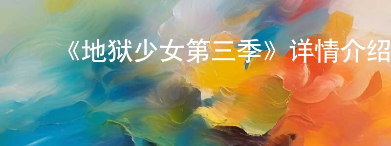 ﻿陈家宏发布﻿《地狱少女第三季》详情介绍_地狱少女第三季已完结在线观看_地狱少女第三季迅雷下载_日漫
